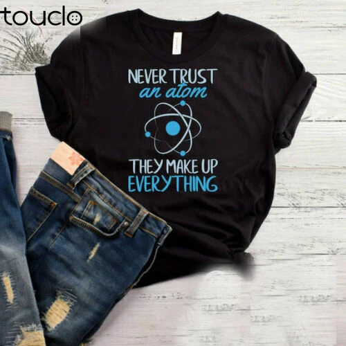 

New Never Trust An Atom They Make Up Everything T-Shirt, Funny Science Shirt, Scienc Unisex S-5Xl