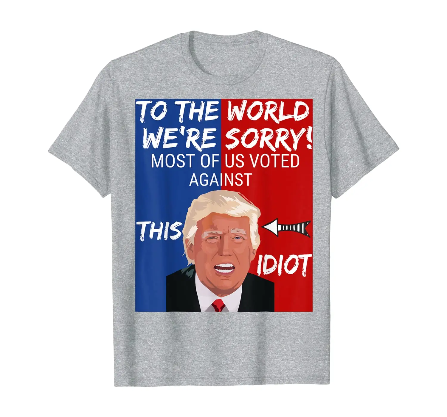 

To the world we're sorry most of us voted against this idiot T-Shirt