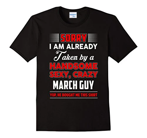 

Hot Sale Fashion T Shirt Summer Famous Clothing I Am Already Taken By A Handsome Sexy, Crazy March Guy Tee Shirts Classic
