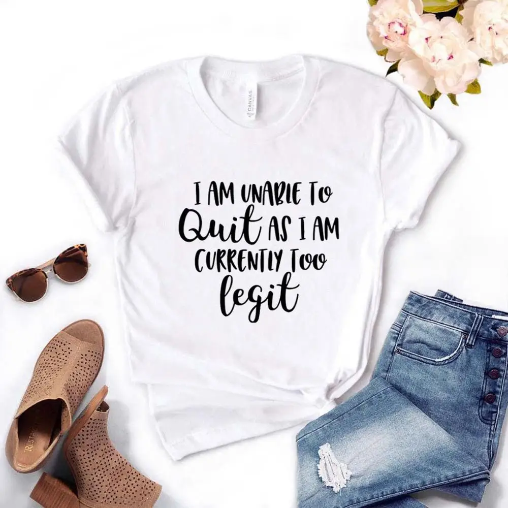 

I Am Unable To Quit As I Am Currently Too Legit Print Women Tshirts Cotton t Shirt For Lady Yong Girl Top Tee Hipster FS-159