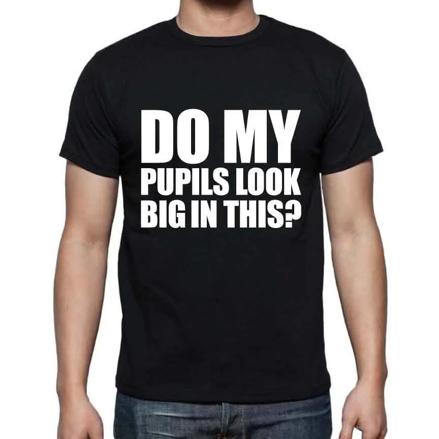 

Do My Pupils Look Big In This Funny Printed Mens T Shirt Club Rave 2019 New Summer Casual O-Neck Loose Basic Photo T Shirts
