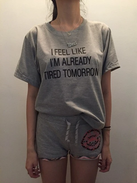 

I Feel Like Im Already Tired Tomorrow T-shirt 90s women fashion grunge shirt goth summer shirt tees girl gift tops- K392- K392