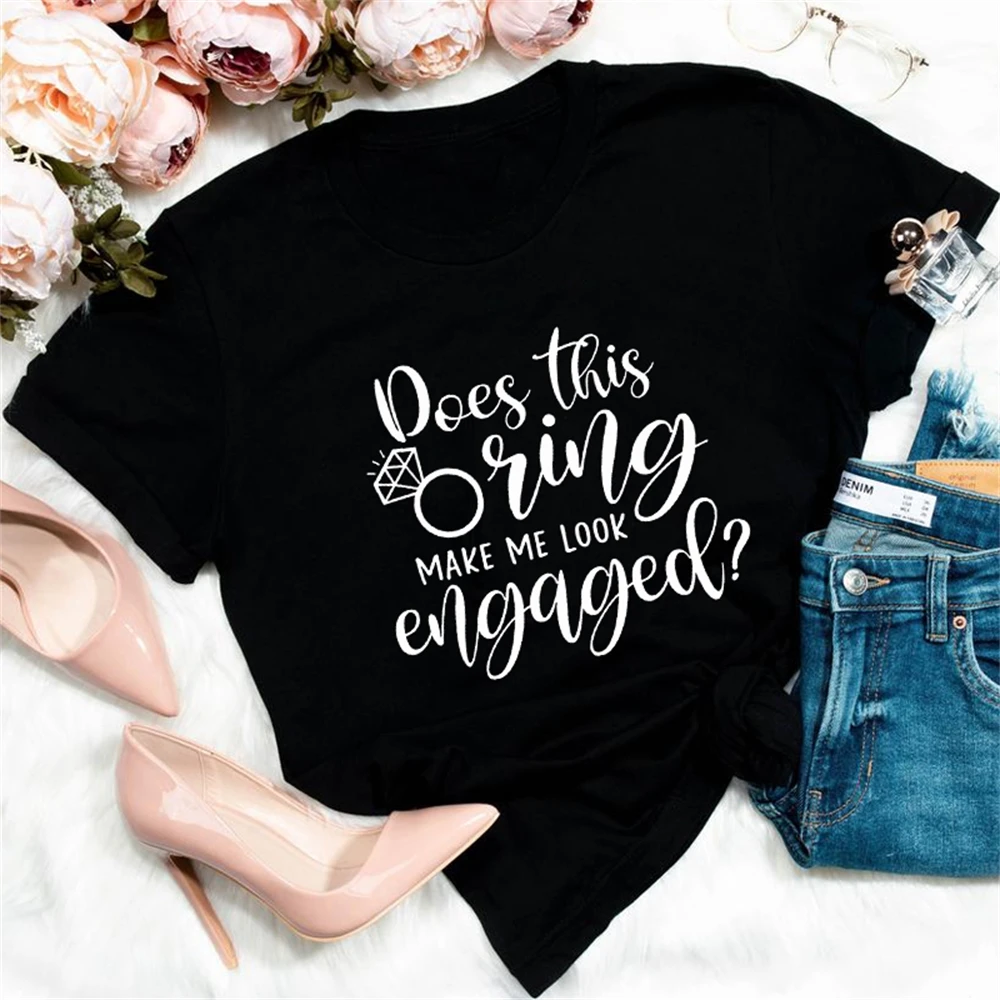 

Does This Ring Make Me Look Engaged T-shirt Cute Fiance Gift Tshirt Funny Women Party Top Tee Shirt TX5274