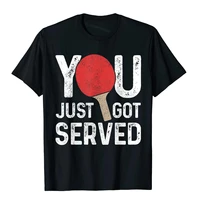 ping pong you just got served table tennis player funny gift t shirt top t shirts high quality cotton summer europe men