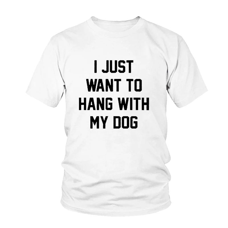 

I Just Want To Hang With My Dog TShirt Casual Women Short Sleeve O-neck Female Harajuku T-shirts Hot Sales Fashion Funny T Shirt