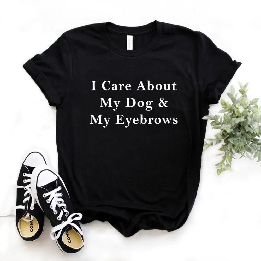 

I Care About My Dog & My Eyebrows Print Women Tshirts Cotton Casual Funny t Shirt For Lady Yong Girl Top Tee Hipster FS-160