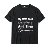 my mom was everything and then some t shirt t shirt newest slim fit cotton men t shirts printed on