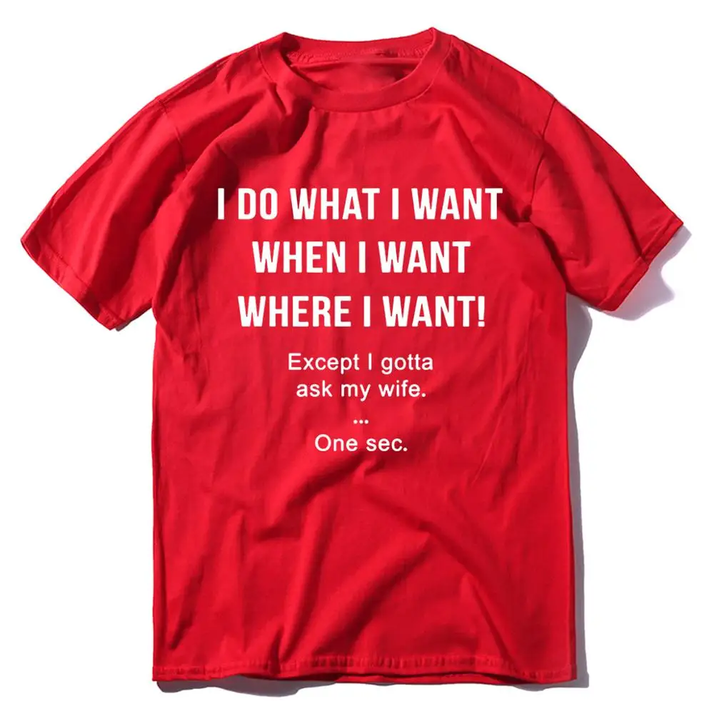 

I Do What I Want When I Want Except I Gotta Ask my Wife t-shirt funny husband Mens Neck short sleeves Cotton Tshirt Gift top tee
