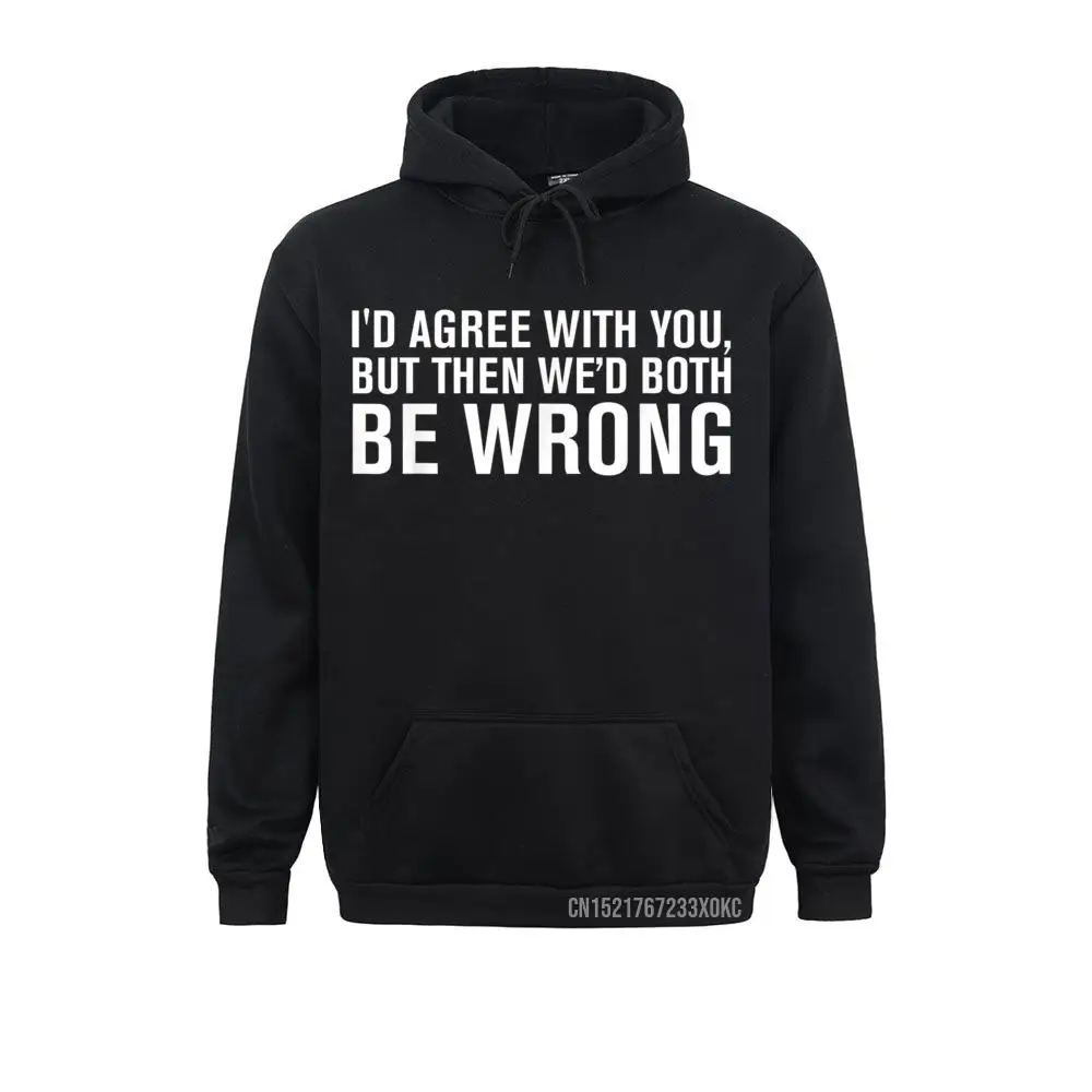 

I'd AGREE WITH YOU BUT THEN WE'd BOTH BE WRONG Hoodie Latest Student Sweatshirts Personalized Hoodies Long Sleeve Custom Clothes