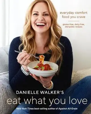 

Danielle Walker's Eat What You Love: повседневная комфортная еда, которую вы жалеете; Без глютена, без молока и палико рецепты [a Cookbook]