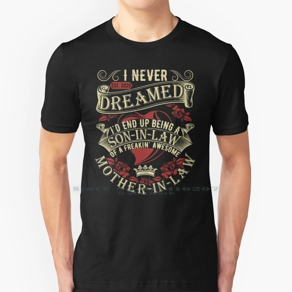 

I Never Dreamed I'd End Up Being A Son In Law T Shirt 100% Pure Cotton I Never Dreamed Id End Up Being A Son In Law Of A
