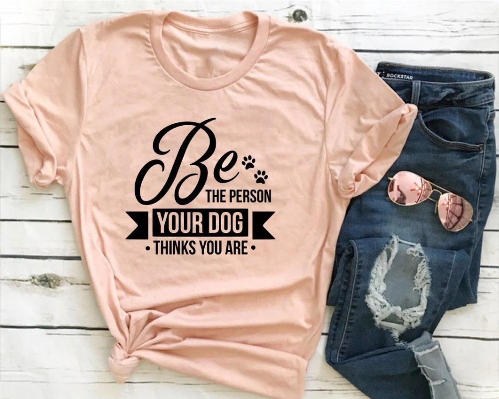 

Be The Person Your Dog Thinks Your Are T-shirt funny slogan women fashion grunge Inspirational dog mom aesthetic tee top- K400