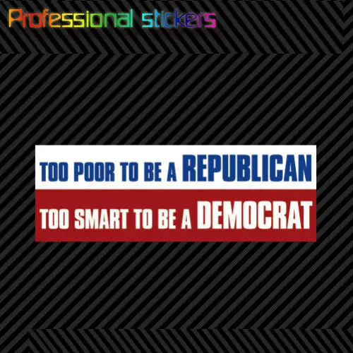 

Too Poor To Be A Republican Too Smart To Be A Democrat Bumper Sticker Die Cut Stickers for Cars, Bicycles, Laptops, Motos