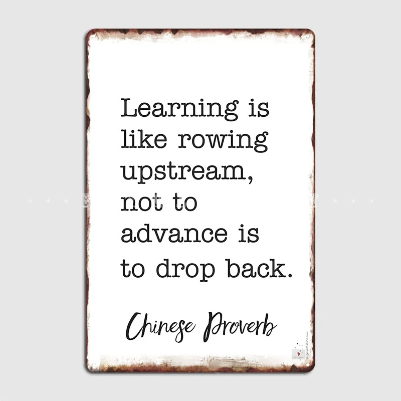 

Learning Is Like Rowing Upstream Not To Advance Is To Drop Back Chinese Proverb Metal Sign Cave Pub Plates Tin Sign Posters