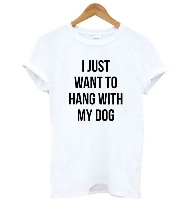 

I just want to hang With My Dog Letters Women tshirt Cotton Casual Funny t shirt For Lady Top Tee Hipster Tumblr Drop Ship F601