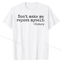 dont make me repeat myself history teacher t shirt men prevalent casual tops t shirt cotton top t shirts funny