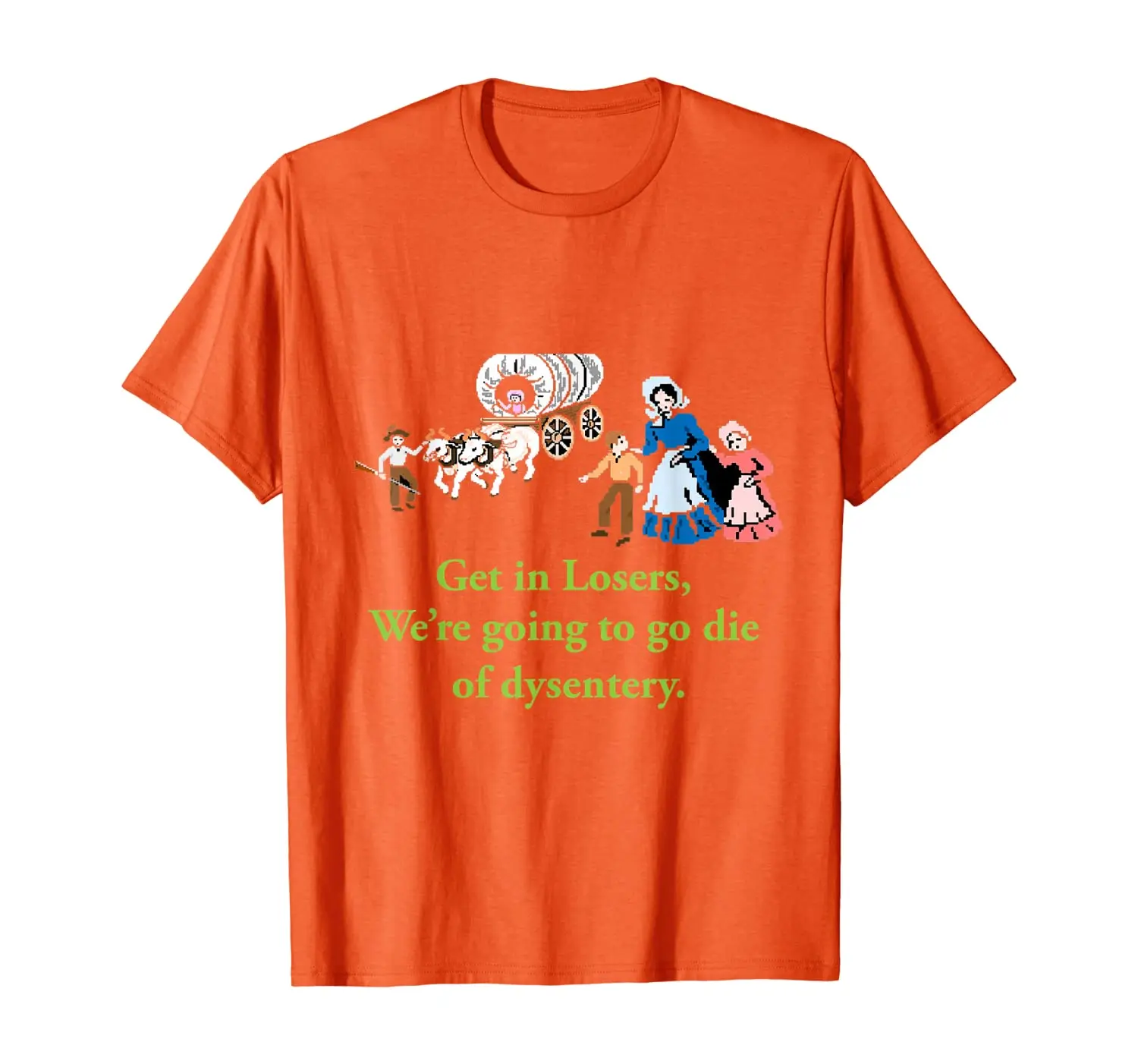 

Get In Losers Were Going To Go Die Of Dysentery shirt T-Shirt