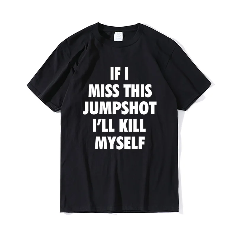 Funny Jumpshot T-Shirt Cotton 2022 If I Miss This Jumpshot I'll Kill Myself T-Shirt Oversized Men Streetwear Casual Men's Top