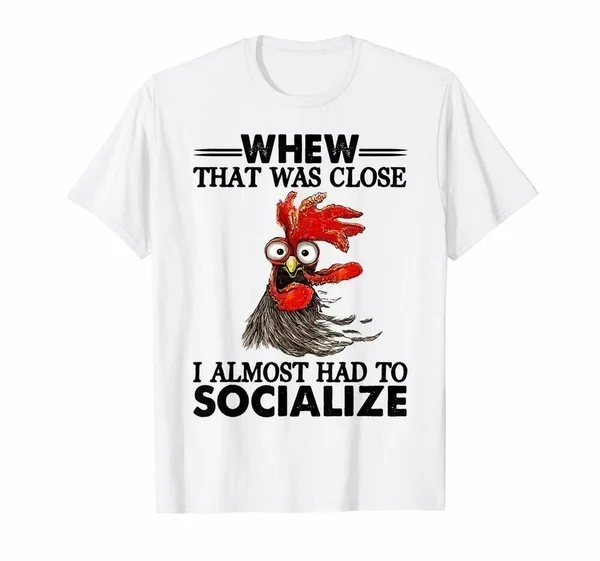 

Whew That Was Close I Almost Had To Socialize Funny Chicken White T-shirt S-4xl