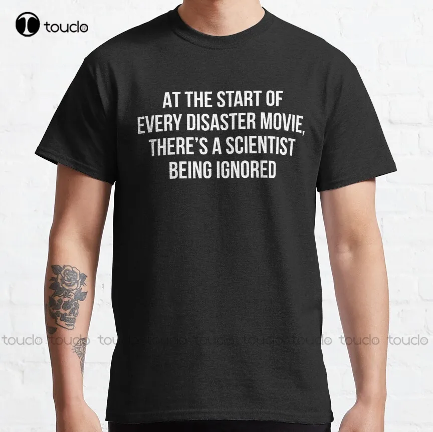 

At the start of every disaster movie there's a scientist being ignored Classic T-Shirt crew neck shirts for women xs-5xl cotton