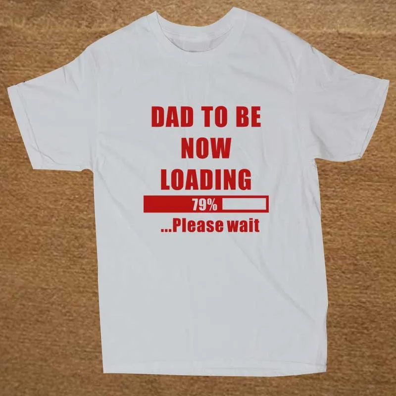 

Dad To Be Now Loading Please Wait. Funny Father's Day Gift T-Shirt. Summer Cotton Short Sleeve O-Neck Mens T Shirt New S-3XL