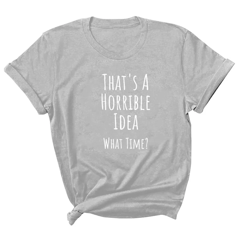 

Thats A Horrible Idea Print Women T Shirt Short Sleeve O Neck Loose Women Tshirt Ladies Tee Shirt Tops Clothes Camisetas Mujer