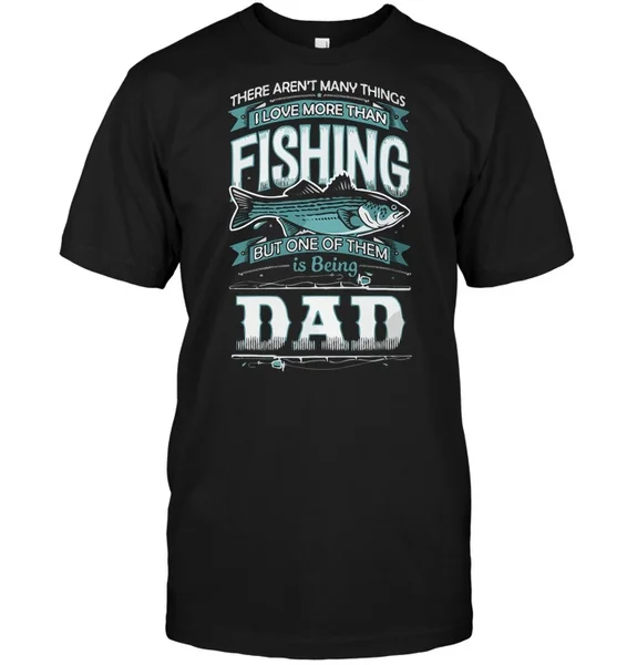 

There Aren't Many Things I Love More Than Fishing But One Of Them Is Being Dad Unisex T-Shirt size S-5XL