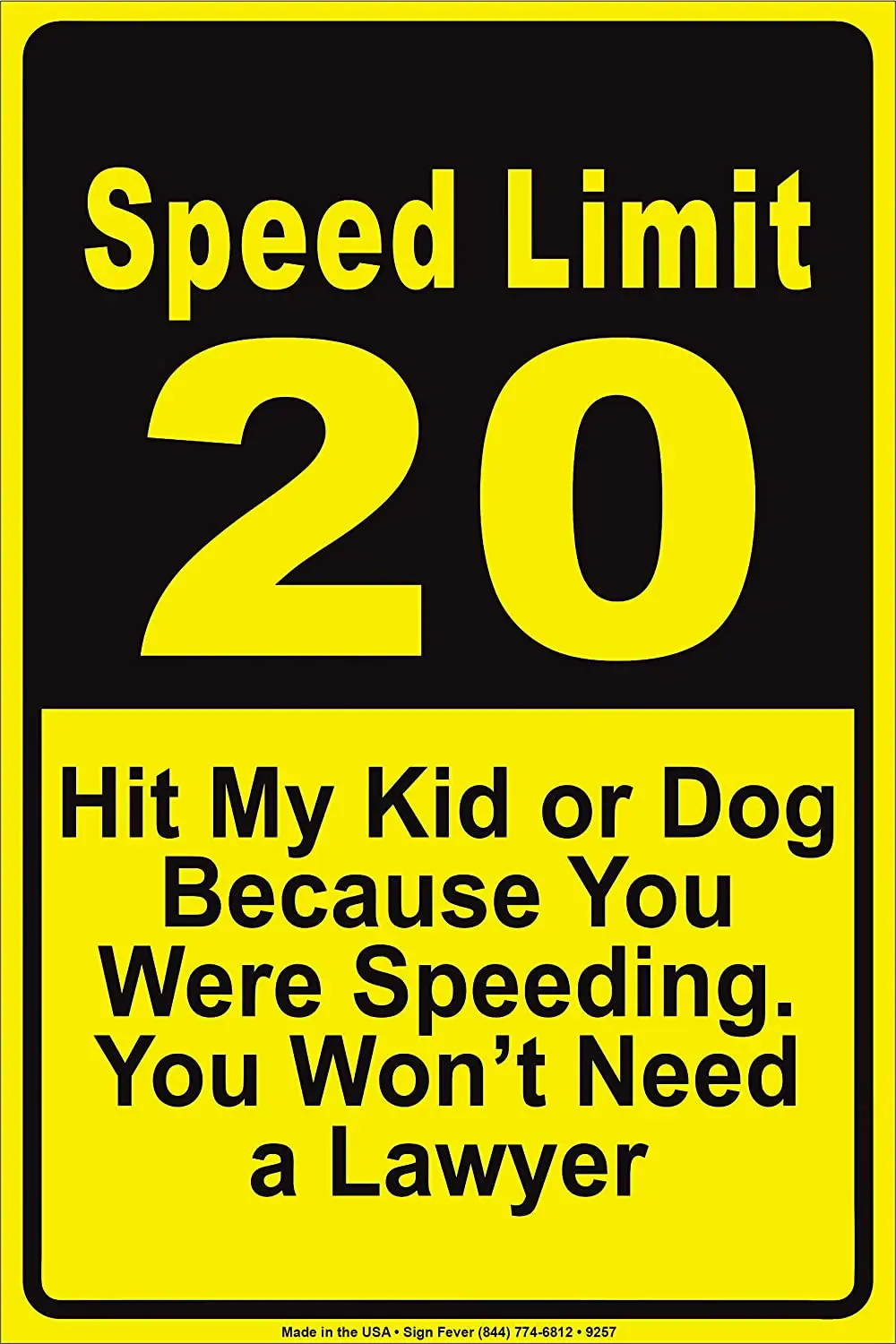 

Speed Limit 20 Hit My Kid Or Dog Because You Were Speeding You Won't Need A Lawyer Notice Aluminium Metal 12"x18" Sign Plate