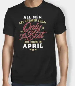 All Men Are Created Equal Only The Best Are Born In April Birthday Men T-Shirt 2019 Fashion Unisex Tee