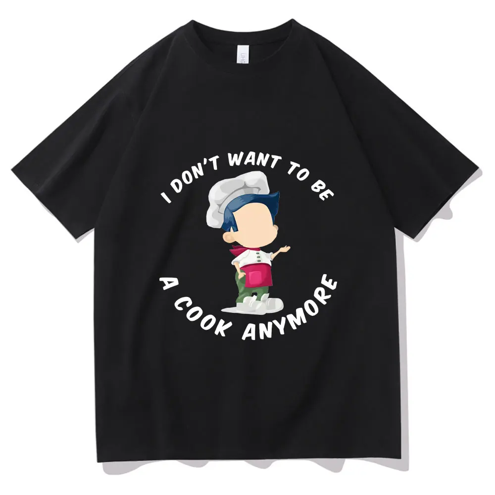 

I Dont Want To Be A Cook Anymore T-shirt High Quality Men Funny T Shirts Cute Boys Graphics Tee Man Woman Oversized Loose Tshirt