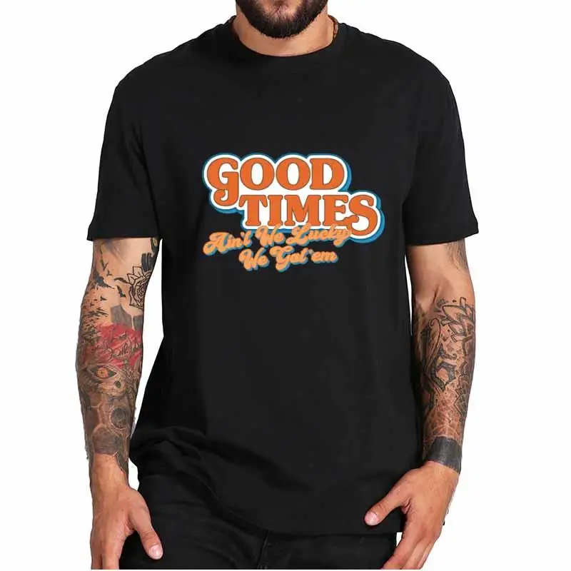 

Футболка с надписью «Good-Times is not We Lucky We Got EM», удобная мужская футболка с коротким рукавом, европейский размер, 100% хлопок, футболки
