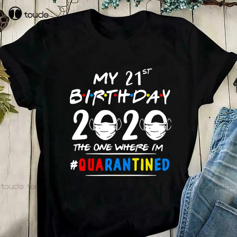 

My 21Th Birthday The One Where I’M Quarantined Shirt Unisex Women Men Tee Shirt