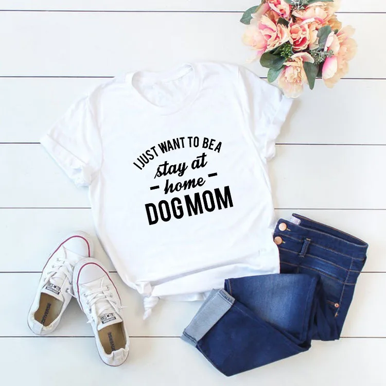 Футболка с надписью I JUST WANT TO BE A stay at home DOG MOM Женские повседневные футболки модная