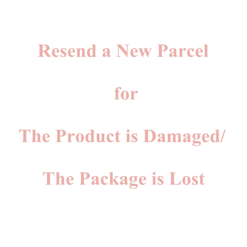 

You Purchase Goods In Our Store That Been Damaged or Lost on The Way,we Can Resend New Parcel When You Contact Us In First Time