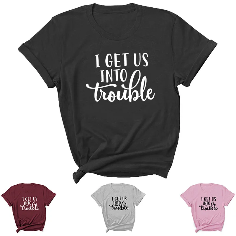 

I Get Us Into Trouble Letter Print Women T Shirt Short Sleeve O Neck Loose Women Tshirt Ladies Tee Shirt Tops Camisetas Mujer