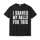 Я брил мои шары для этого-забавные подарки для мужчин и женщин, футболка в простом стиле, футболки для мужчин, популярные хлопковые футболки с принтом