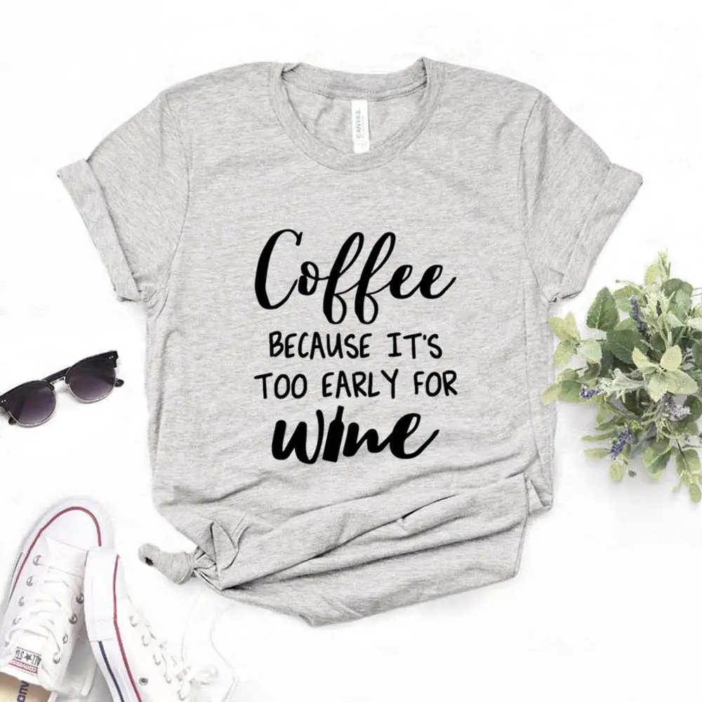 

coffee because its too early for wine Print Women Tshirts Cotton Casual Funny t Shirt For Lady Yong Girl Top Tee Hipster FS-150