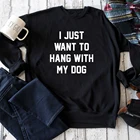 Я просто хочу повесить свитшот с моей собакой, Забавный свитшот в стиле 90-х годов, повседневный женский джемпер с длинным рукавом, хлопковые рубашки