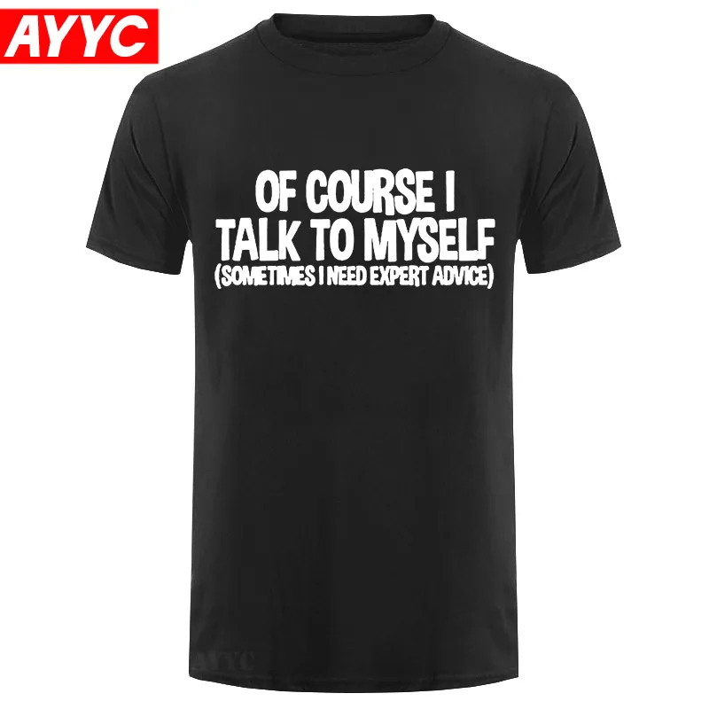 

Mens Of Course I Talk to Myself Sometimes I Need Expert Advice Funny Sarcasm T Shirt