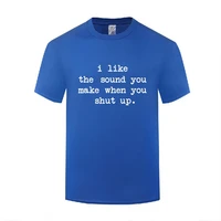 funny i like the sound you make when you shut up cotton t shirt big size men round neck summer short sleeve custom tops tees