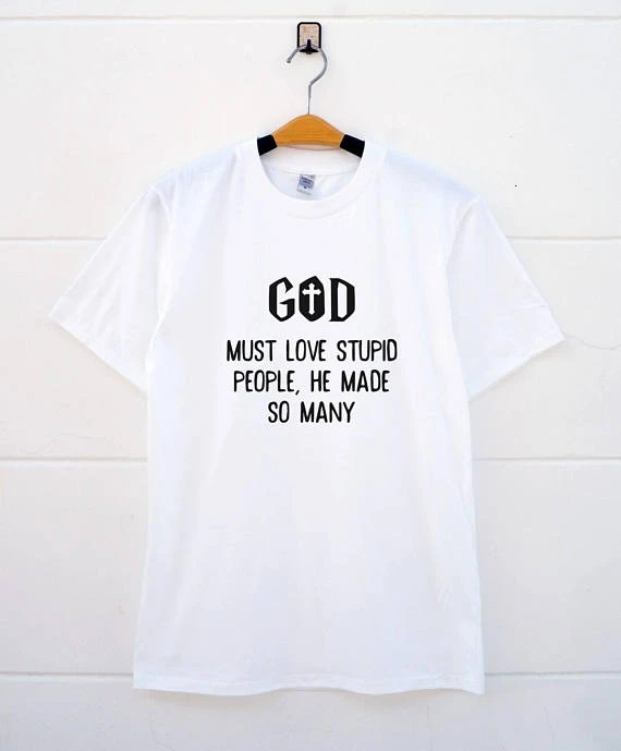 

God Must love stupid people he made so many funny quote T shirt short sleeve casual tops tee fashion Unisex tumblr t shirt- K236