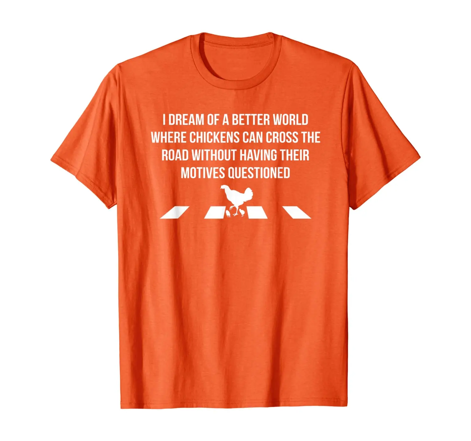 

I Dream Of A Better World Where Chickens Can Cross The Road T-Shirt