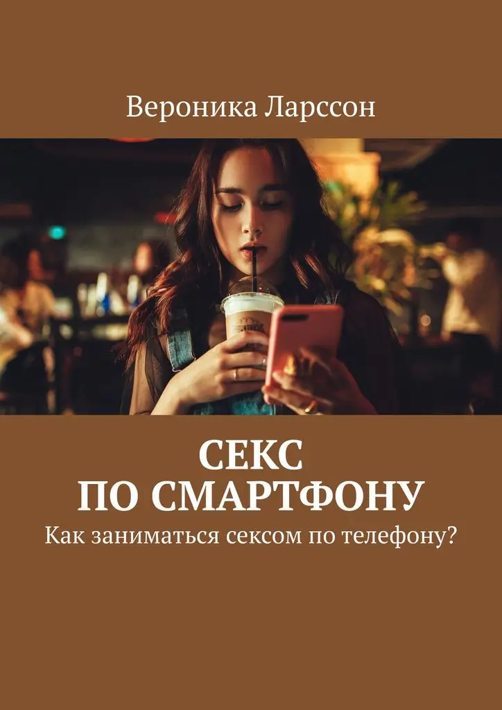 Вероника Ларссон. Секс по смартфону | Канцтовары для офиса и дома
