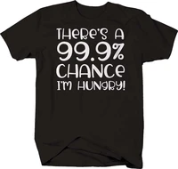 theres a 99 9 chance im hungry funny food eating t shirt summer cotton short sleeve o neck mens t shirt new s 3xl