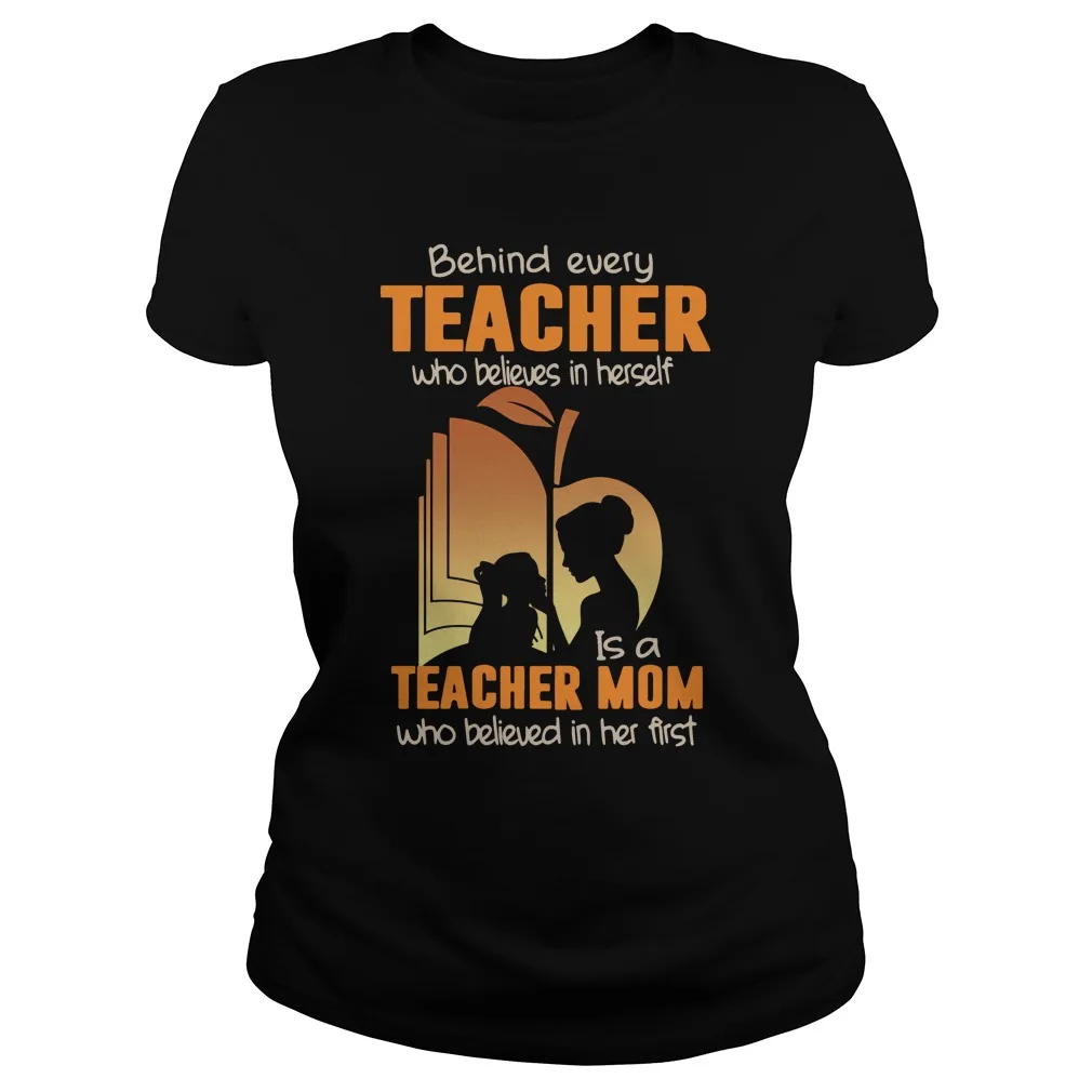 

Behind Every Teacher Who Believes In Herself Is A Teacher Mom Who Believed In Her First Women's T-Shirt Gift