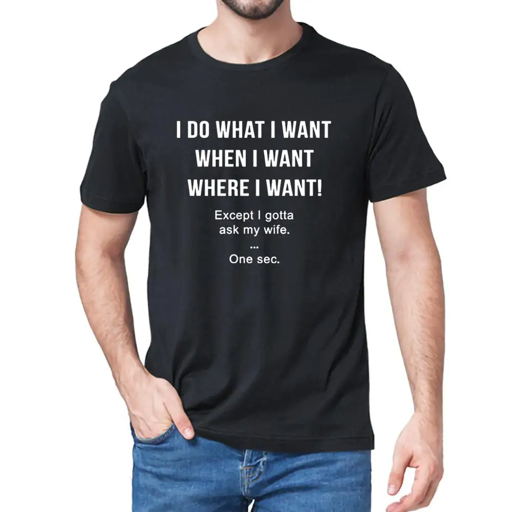 

I Do What I Want When I Want Except I Gotta Ask my Wife t-shirt funny husband Mens Neck short sleeves Cotton Tshirt Gift top tee