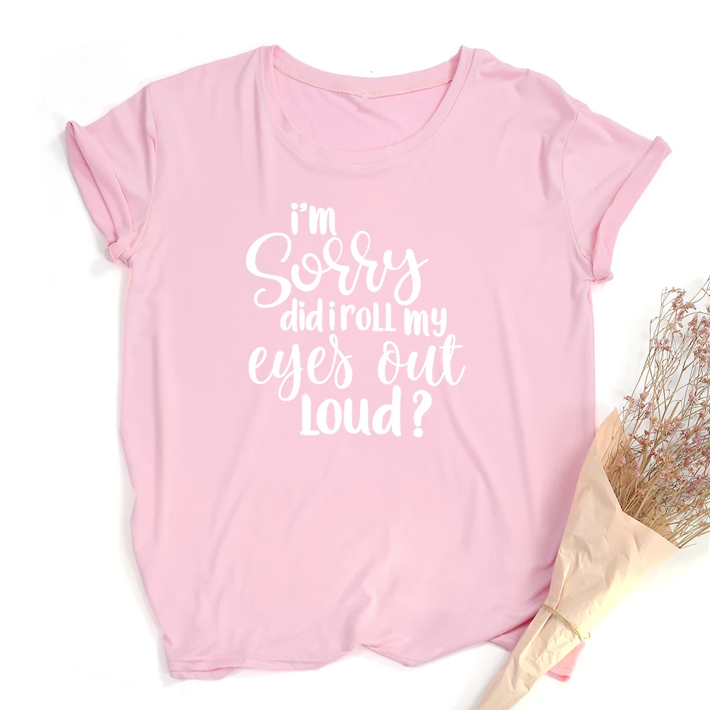 

I'm Sorry Did I Roll My Eyes Out Loud Print T Shirt for Women Female Casual Short Sleeve Tshirt Femme Funny Top Camisetas Mujer
