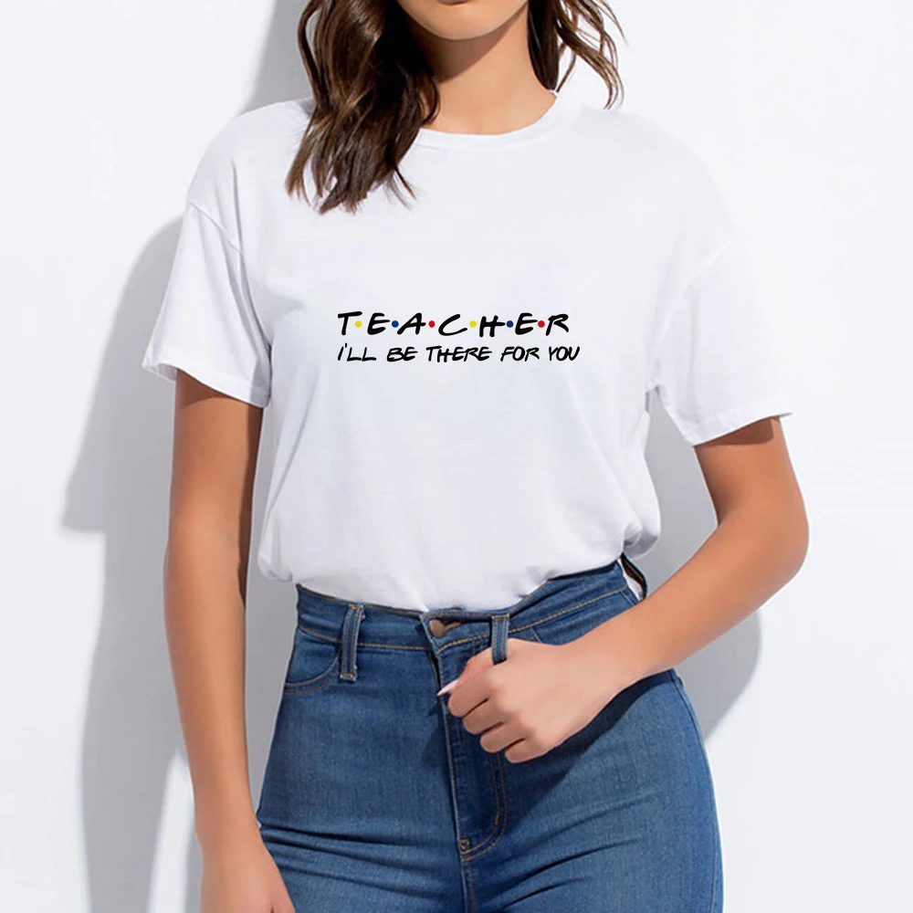 

Teacher I'll Be There For You Cheap Crewneck Women's T-shirts Harajuku женская Tshirt Spring Teacher T-shirt Oversize Ropa Mujer