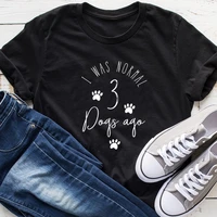 100 cotton t shirt i was normal 3 dogs ago letter print women short sleeve o neck loose tshirt summer causal tee shirt tops