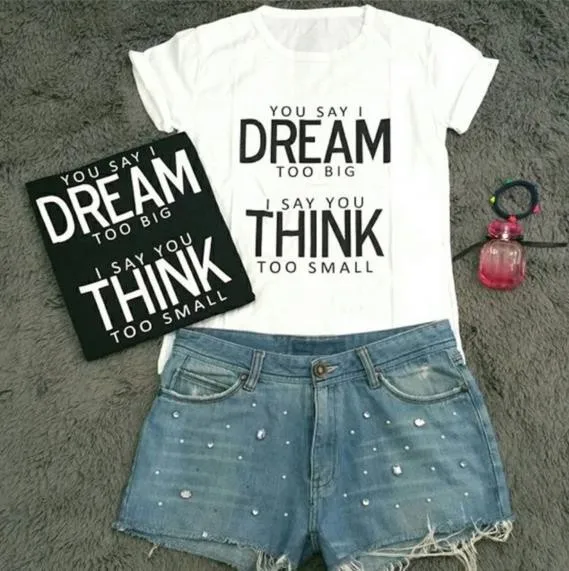 

YOU SAY I DREAM TOO BIG I SAY YOU THINK TOO SMALL Women T shirt Cotton Casual Funny Shirt For Lady Top Tee Hipster F574